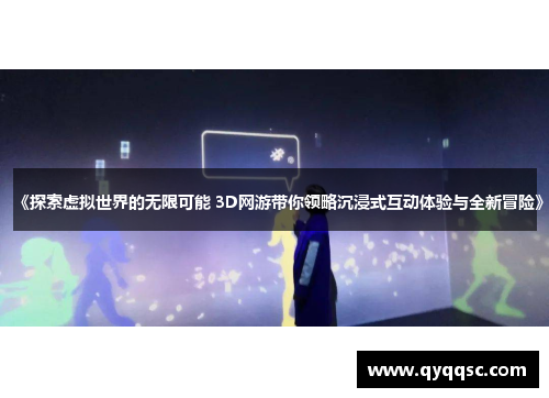 《探索虚拟世界的无限可能 3D网游带你领略沉浸式互动体验与全新冒险》 《探索虚拟世界的无限可能 3D网游带你领略沉浸式互动体验与全新冒险》